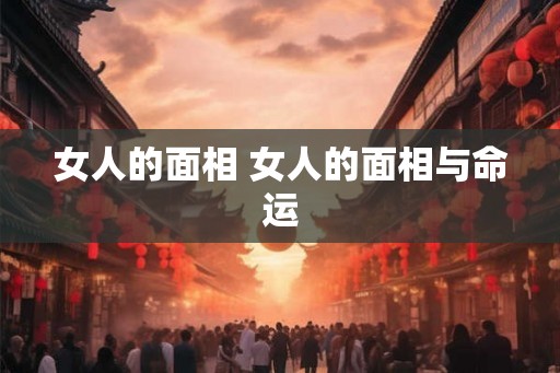 女人的面相 女人的面相与命运 女人的面相 女人的面相与命运