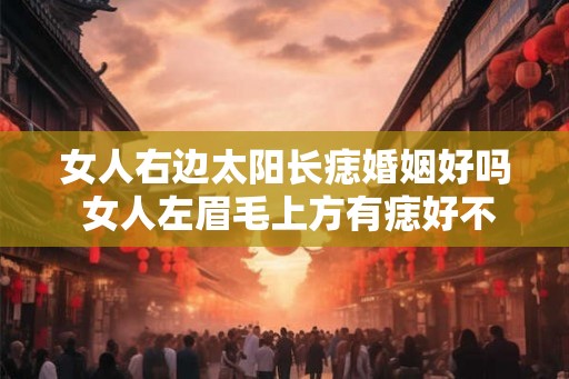 女人右边太阳长痣婚姻好吗 女人左眉毛上方有痣好不好