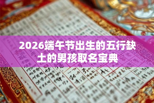 2026端午节出生的五行缺土的男孩取名宝典