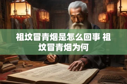 祖坟冒青烟是怎么回事 祖坟冒青烟为何 祖坟冒青烟是怎么回事 祖坟冒青烟为何