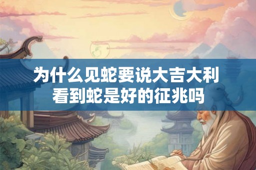为什么见蛇要说大吉大利 看到蛇是好的征兆吗