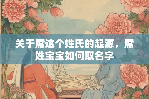 关于席这个姓氏的起源,席姓宝宝如何取名字 关于席这个姓氏的起源,席姓宝宝如何取名字