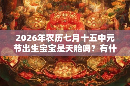 2026年农历七月十五中元节出生宝宝是天胎吗？有什么说法？