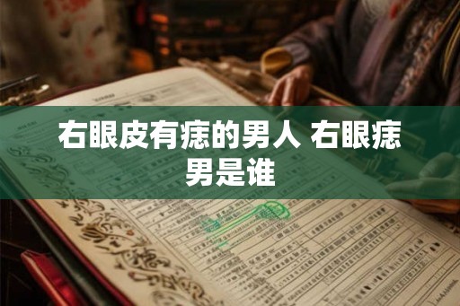 右眼皮有痣的男人 右眼痣男是谁