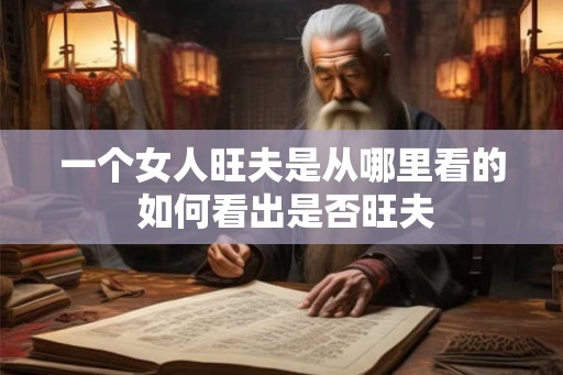 一个女人旺夫是从哪里看的 如何看出是否旺夫