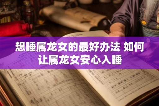 想睡属龙女的最好办法 如何让属龙女安心入睡