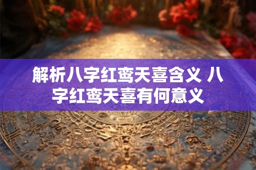 解析八字红鸾天喜含义 八字红鸾天喜有何意义