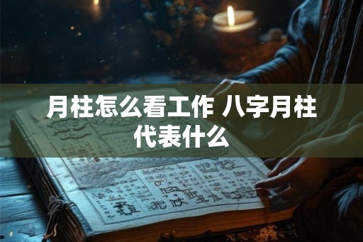 月柱怎么看工作 八字月柱代表什么