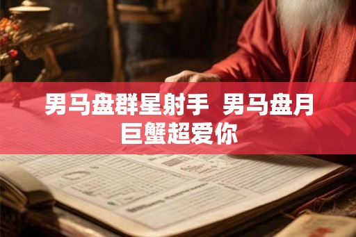 男马盘群星射手  男马盘月巨蟹超爱你