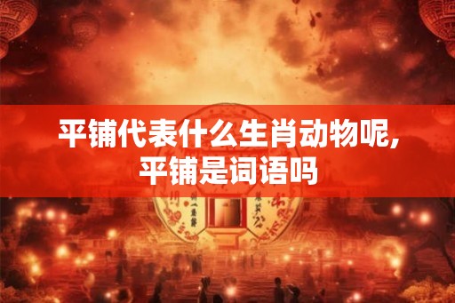 平铺代表什么生肖动物呢,平铺是词语吗