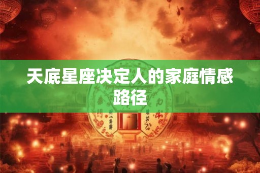 天底星座决定人的家庭情感路径