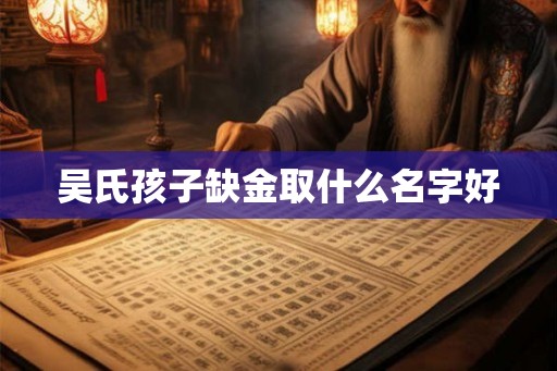 吴氏孩子缺金取什么名字好