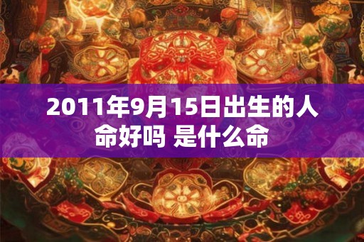 2011年9月15日出生的人命好吗 是什么命