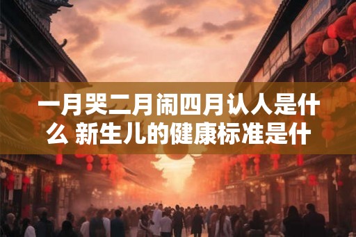 一月哭二月闹四月认人是什么 新生儿的健康标准是什么