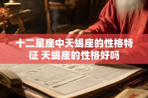 十二星座中天蝎座的性格特征 天蝎座的性格好吗