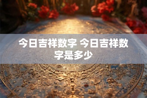 今日吉祥数字 今日吉祥数字是多少