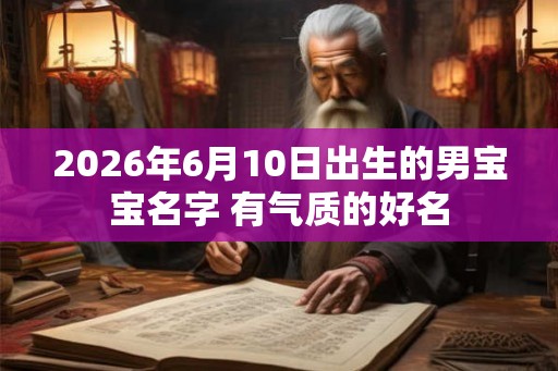 2026年6月10日出生的男宝宝名字 有气质的好名