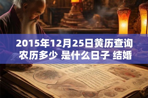 2015年12月25日黄历查询 农历多少 是什么日子 结婚吉时 2015年12月25日黄历查询 农历多少 是什么日子 结婚吉时