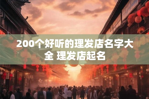 200个好听的理发店名字大全 理发店起名
