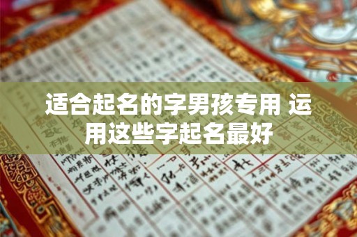 适合起名的字男孩专用 运用这些字起名最好