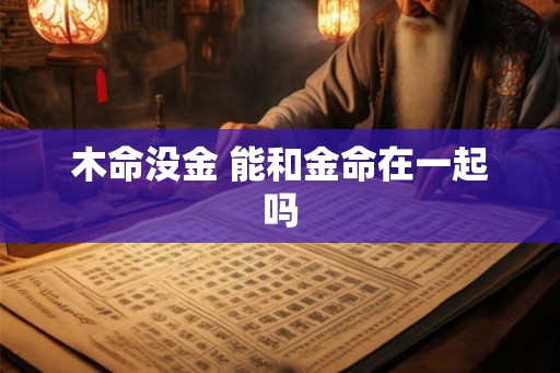 木命没金 能和金命在一起吗