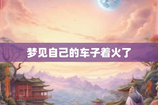 梦见自己的车子着火了