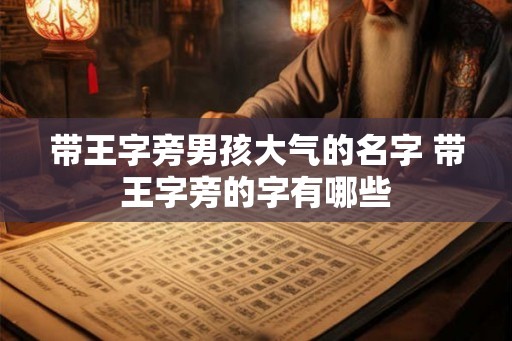 带王字旁男孩大气的名字 带王字旁的字有哪些