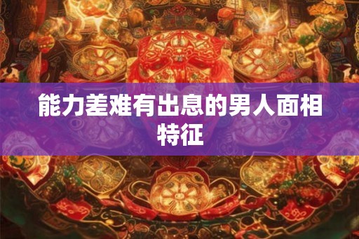 能力差难有出息的男人面相特征