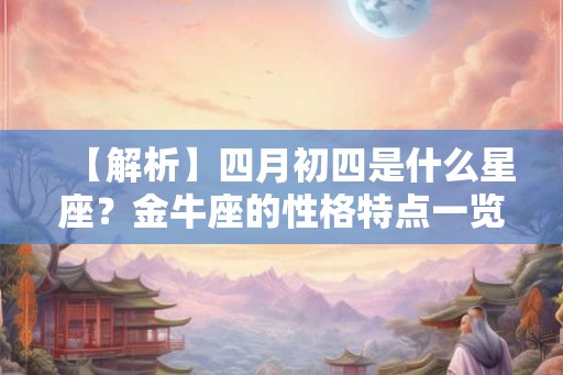 【解析】四月初四是什么星座?金牛座的性格特点一览无余 【解析】四月初四是什么星座?金牛座的性格特点一览无余