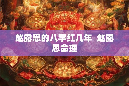 赵露思的八字红几年  赵露思命理