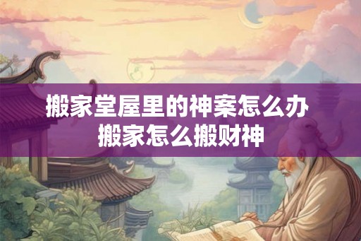 搬家堂屋里的神案怎么办 搬家怎么搬财神