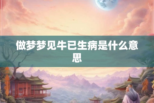 做梦梦见牛已生病是什么意思
