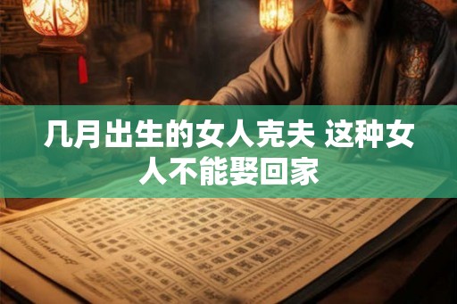 几月出生的女人克夫 这种女人不能娶回家