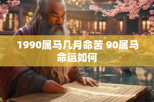 1990属马几月命苦 90属马命运如何