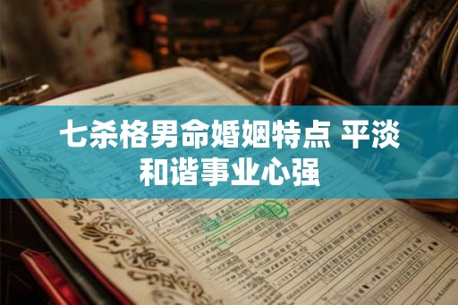 七杀格男命婚姻特点 平淡和谐事业心强