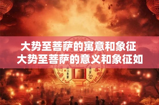 大势至菩萨的寓意和象征 大势至菩萨的意义和象征如何解读