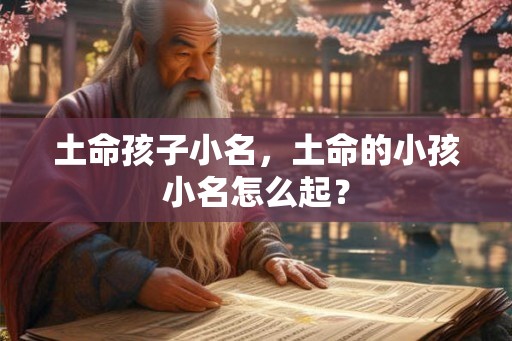 土命孩子小名,土命的小孩小名怎么起? 土命孩子小名,土命的小孩小名怎么起?