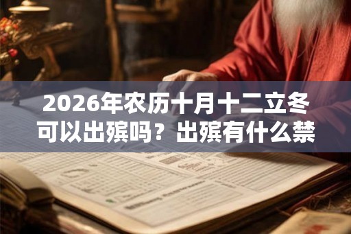 2026年农历十月十二立冬可以出殡吗?出殡有什么禁忌? 2026年农历十月十二立冬可以出殡吗?出殡有什么禁忌?