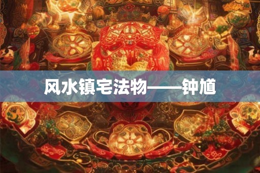 风水镇宅法物——钟馗