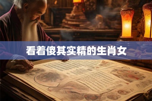 看着傻其实精的生肖女