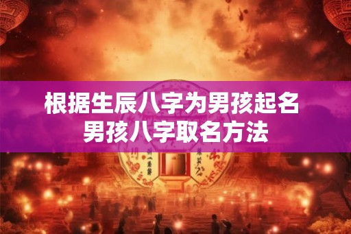 根据生辰八字为男孩起名 男孩八字取名方法