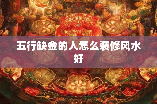 五行缺金的人怎么装修风水好