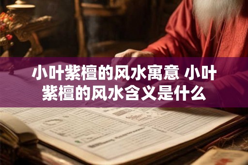 小叶紫檀的风水寓意 小叶紫檀的风水含义是什么