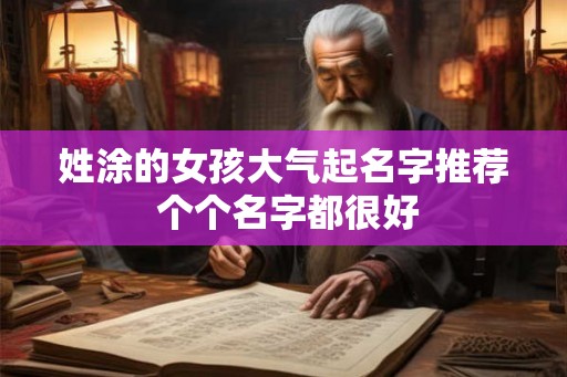 姓涂的女孩大气起名字推荐 个个名字都很好