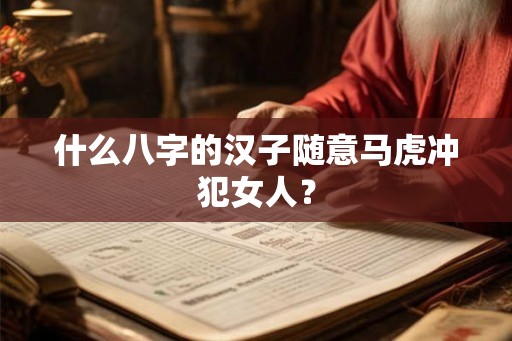 什么八字的汉子随意马虎冲犯女人? 什么八字的汉子随意马虎冲犯女人?