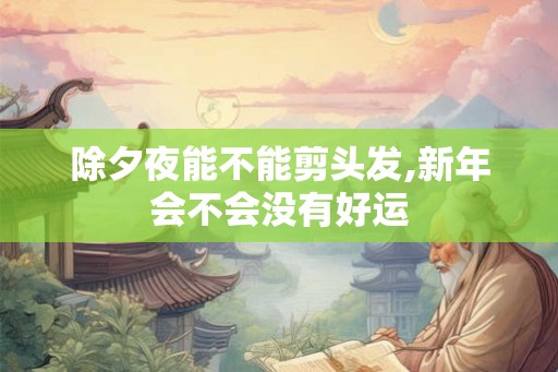 除夕夜能不能剪头发,新年会不会没有好运 除夕夜能不能剪头发,新年会不会没有好运