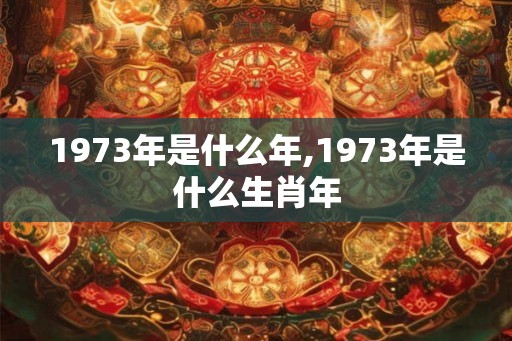 1973年是什么年,1973年是什么生肖年