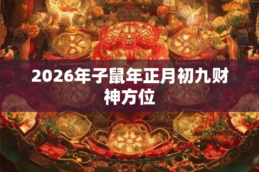 2026年子鼠年正月初九财神方位