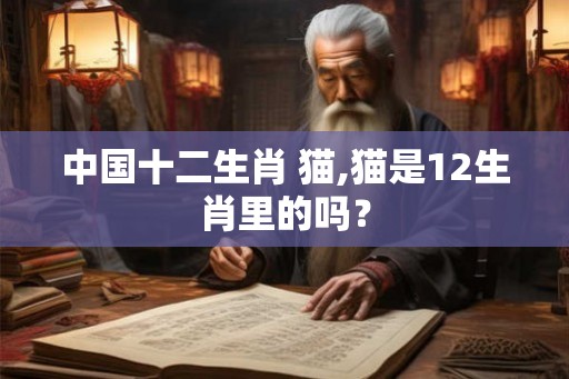 中国十二生肖 猫,猫是12生肖里的吗？