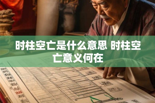 时柱空亡是什么意思 时柱空亡意义何在 时柱空亡是什么意思 时柱空亡意义何在